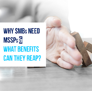 Why SMBs Need MSSPs & What Benefits Can They Reap?